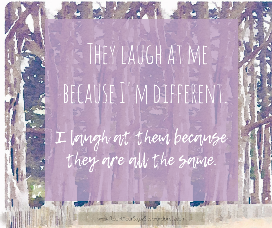 They laugh at me because I'm different. FB